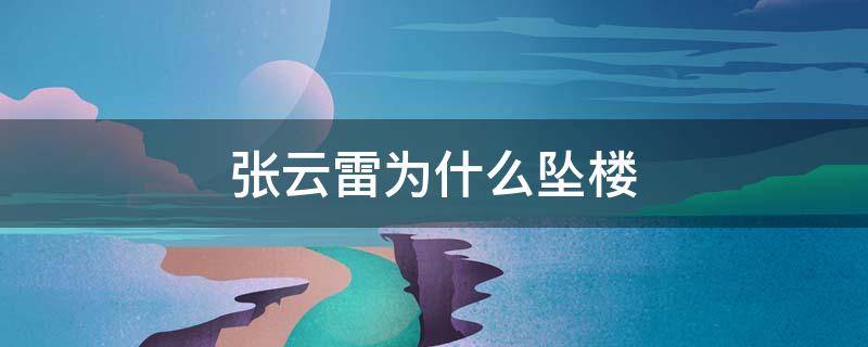 张云雷为什么坠楼 张云雷坠楼事件终于真相大白