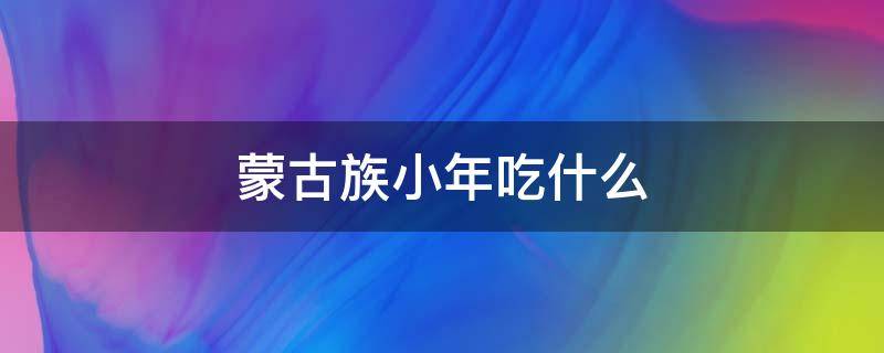 蒙古族小年吃什么 蒙古族过年吃什么