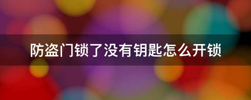 防盗门锁了没有钥匙怎么开锁 防盗门没钥匙怎么锁门