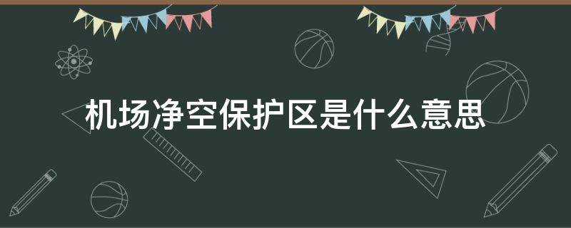 机场净空保护区是什么意思 机场净空保护的重要意义