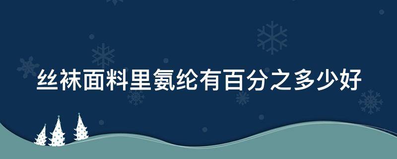 丝袜面料里氨纶有百分之多少好 袜子里氨纶含量多少好