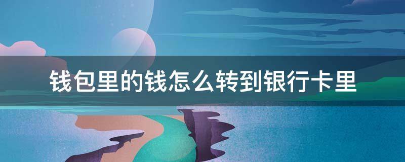 钱包里的钱怎么转到银行卡里（钱包里的钱怎么转到银行卡里不收手续费）