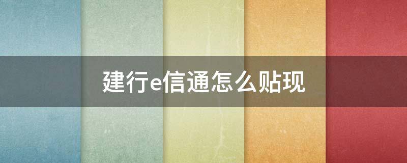 建行e信通怎么贴现 建行e信通怎么贴现费用是多少