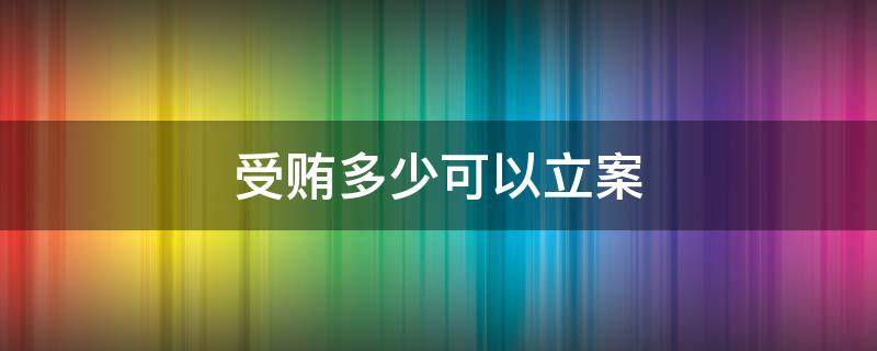 受贿多少可以立案