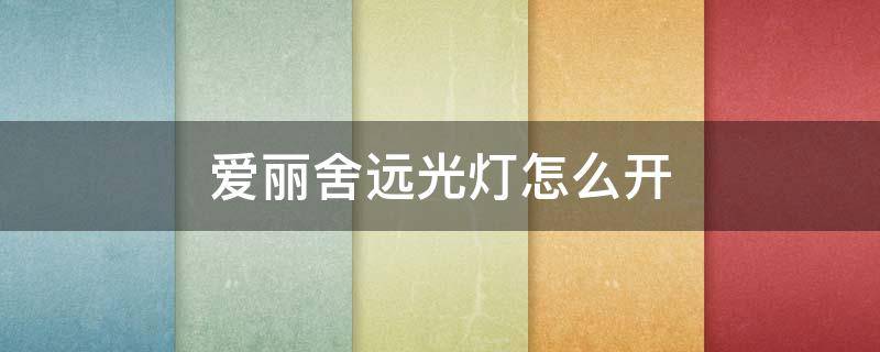 爱丽舍远光灯怎么开（爱丽舍远光灯怎么开关）