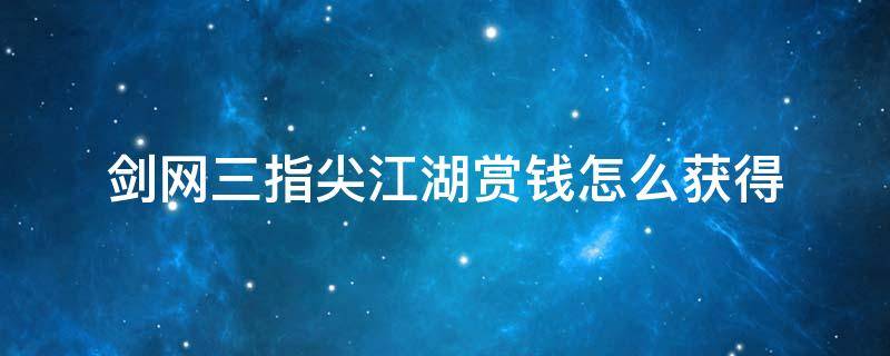 剑网三指尖江湖赏钱怎么获得 剑网三指尖江湖赏钱怎么刷