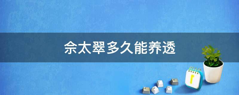 佘太翠多久能养透 佘太翠玉能养透吗