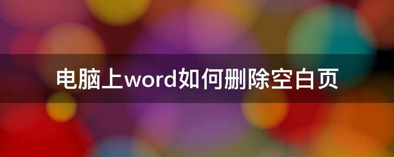 电脑上word如何删除空白页 电脑word空白页怎么删除