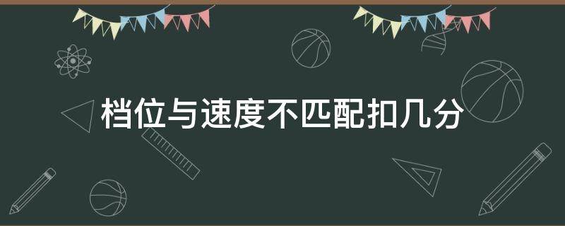 档位与速度不匹配扣几分（档位速度不匹配扣多少分）