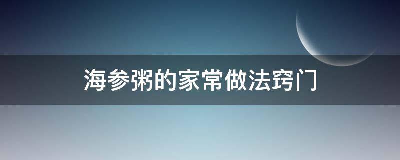 海参粥的家常做法窍门（海参粥怎样做）