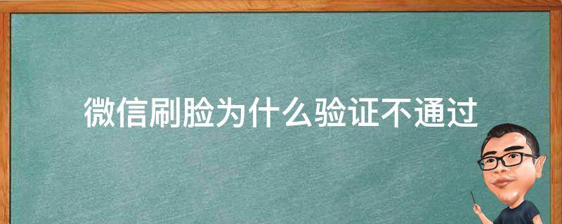 微信刷脸为什么验证不通过（微信刷脸验证没过是为什么）