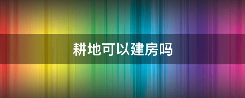 耕地可以建房吗（农村非耕地可以建房吗）
