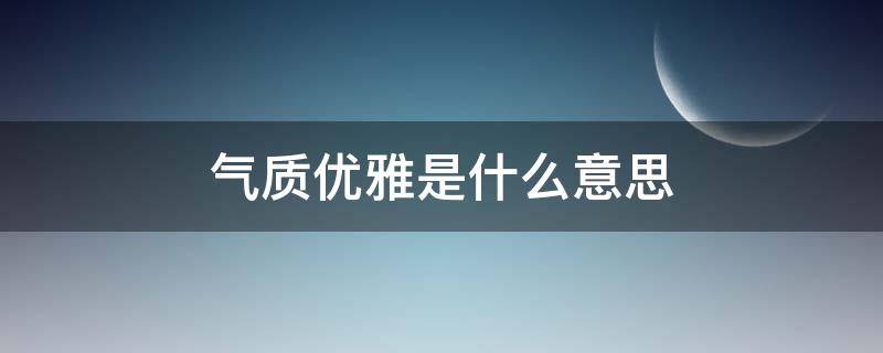 气质优雅是什么意思（气质优雅是什么意思?）