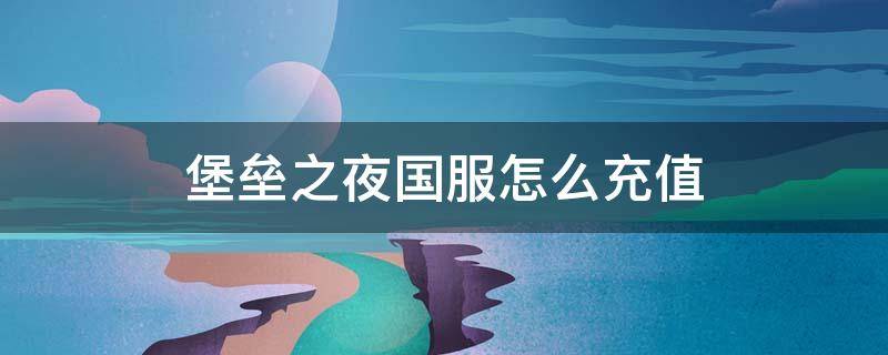 堡垒之夜国服怎么充值（堡垒之夜国服怎么充值?国服充值教学）