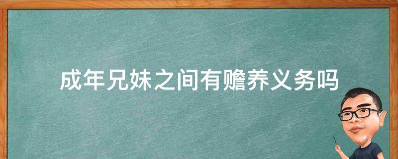 成年兄妹之间有赡养义务吗 兄弟姐妹们有赡养义务吗