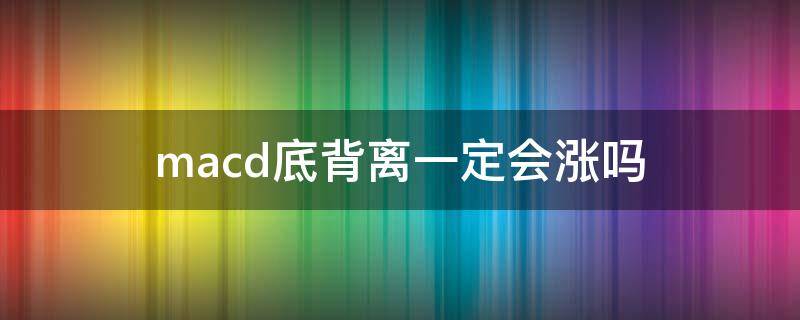 macd底背离一定会涨吗（什么样的五分钟macd底背离才能上涨）