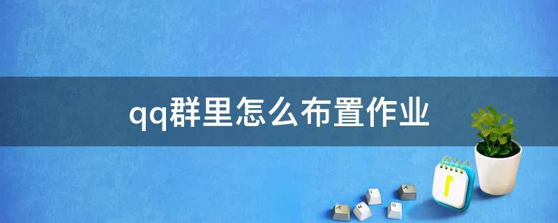 qq群里怎么布置作业（QQ群里怎么布置作业怎么查作业）