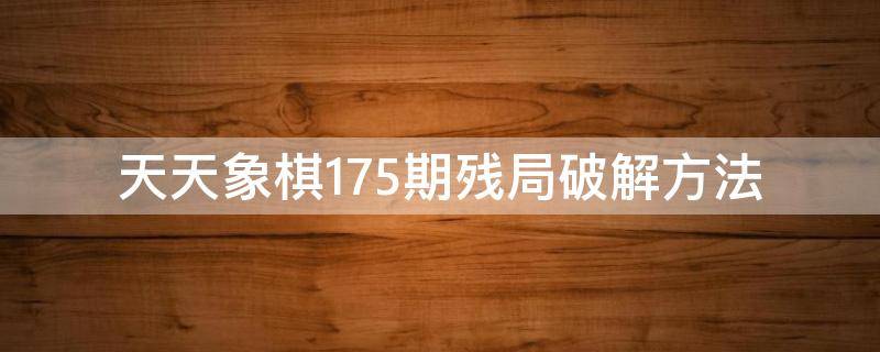 天天象棋175期残局破解方法 天天象棋176期残局破解