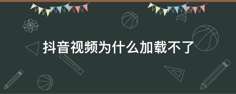抖音视频为什么加载不了 抖音视频加载不出来