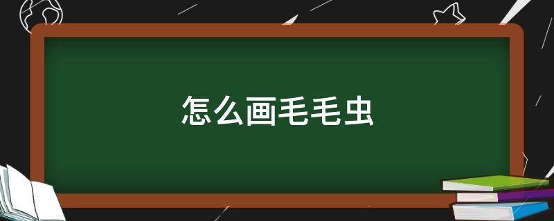 怎么画毛毛虫（怎么画毛毛虫的视频）