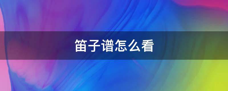 笛子谱怎么看 笛子谱怎么看 符号