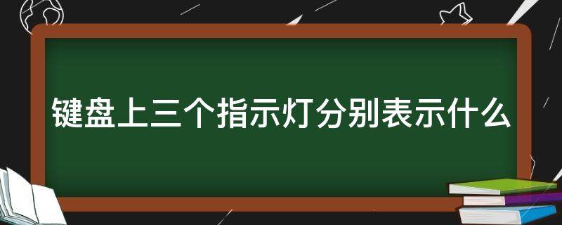 键盘上三个指示灯分别表示什么（键盘上的三个指示灯都亮怎么回事）