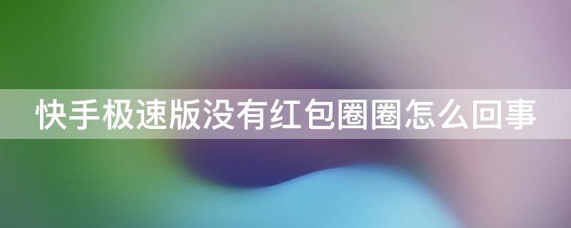 快手极速版没有红包圈圈怎么回事 快手极速版没有红包圈圈怎么回事苹果手机