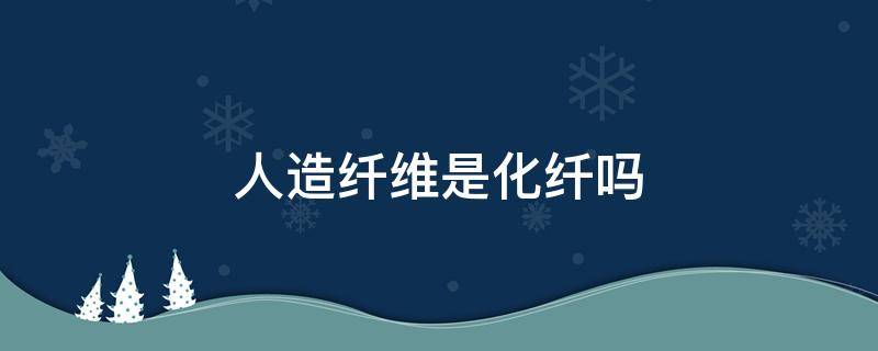 人造纤维是化纤吗 人造纤维是不是化纤