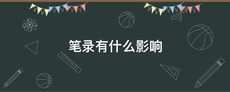 笔录有什么影响 在警局做过笔录有什么影响