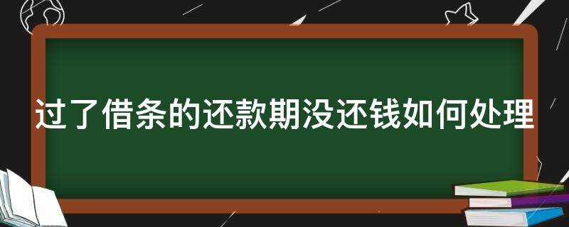 过了借条的还款期没还钱如何处理（过了借条的还款期没还钱如何处理呢）