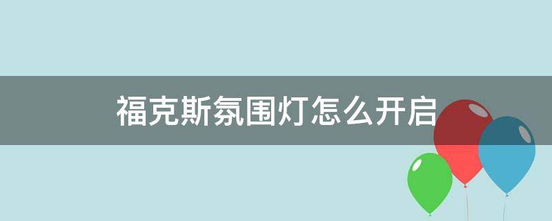 福克斯氛围灯怎么开启（福克斯车内氛围灯开关）