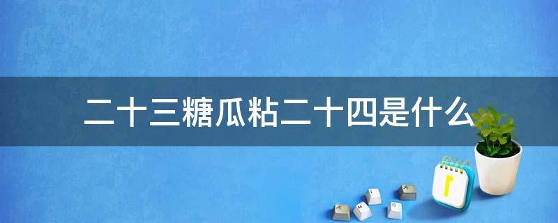 二十三糖瓜粘二十四是什么 二十四糖瓜粘二十五