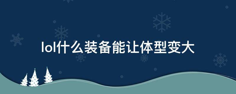 lol什么装备能让体型变大（lol什么装备能让体型变大2021）