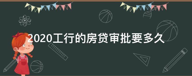 2020工行的房贷审批要多久 2020工行的二手房房贷审批要多久