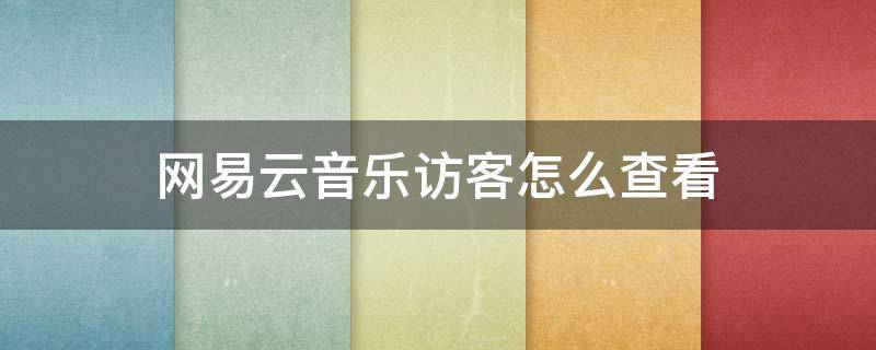 网易云音乐访客怎么查看（怎样看网易云音乐访客）