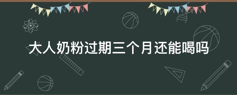 大人奶粉过期三个月还能喝吗 成人奶粉过期3个月还能喝吗