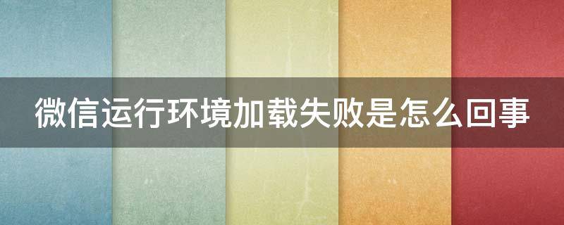 微信运行环境加载失败是怎么回事 微信运行环境加载失败是怎么回事2.101
