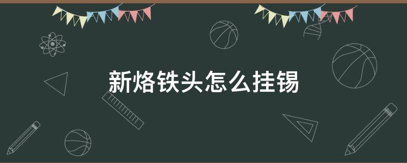 新烙铁头怎么挂锡 烙铁头上锡方法
