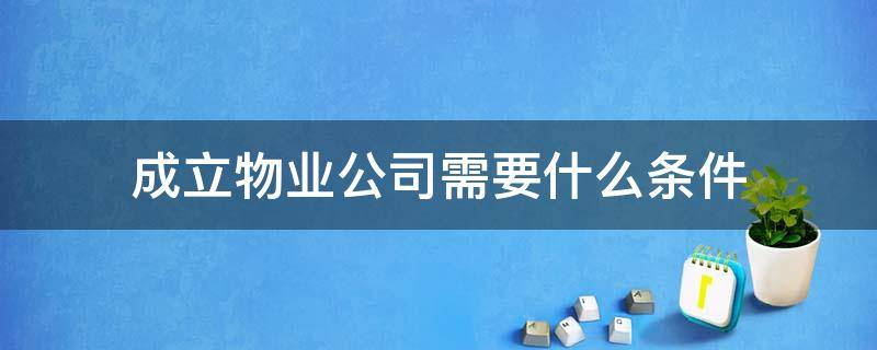 成立物业公司需要什么条件 成立物业公司需要哪些条件