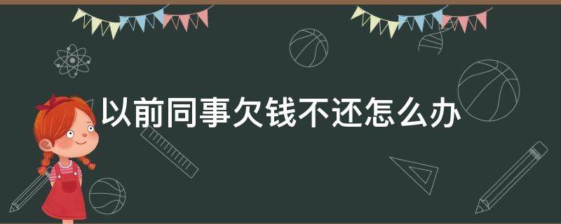 以前同事欠钱不还怎么办 以前的同事欠钱不还怎么办