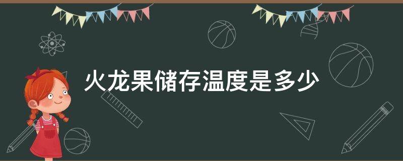 火龙果储存温度是多少（火龙果的储存温度）