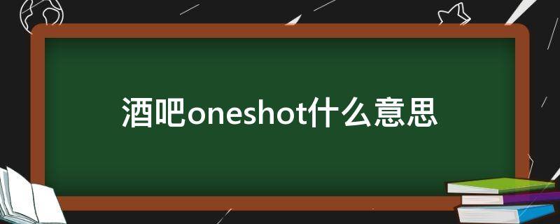 酒吧oneshot什么意思 酒吧 one shot