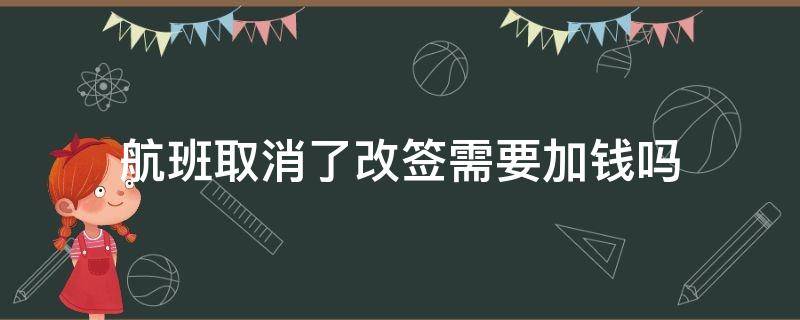 航班取消了改签需要加钱吗 航班取消改签其他航空公司要加钱吗