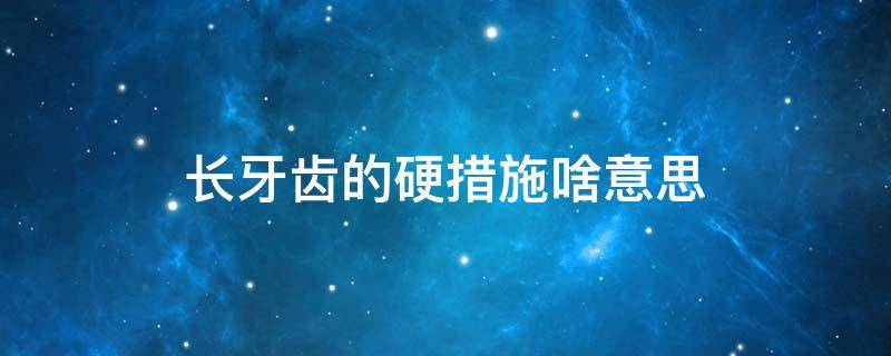 长牙齿的硬措施啥意思 长牙齿的硬措施什么意思
