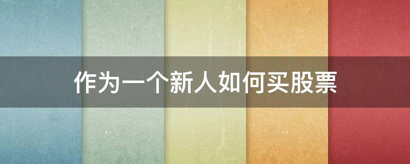 作为一个新人如何买股票（新人入股票需要了解什么）
