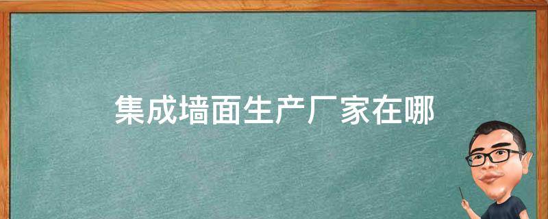 集成墙面生产厂家在哪 集成墙面厂家集成墙面十大品牌