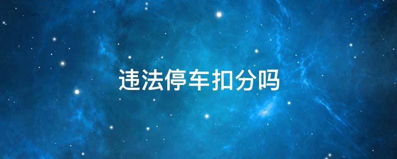违法停车扣分吗（汽车违法停车扣分吗）