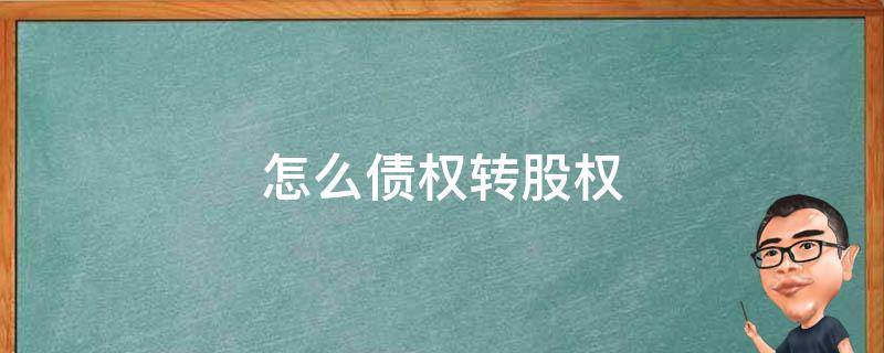 怎么债权转股权（什么叫债权转股权）