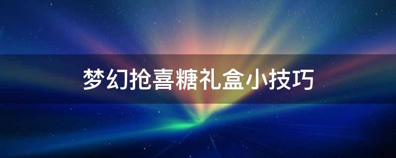 梦幻抢喜糖礼盒小技巧 梦幻新年礼包怎么抢