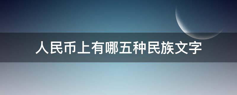 人民币上有哪五种民族文字（人民币上有哪五种民族文字?）